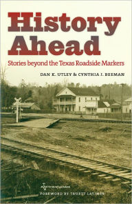 Title: History Ahead: Stories beyond the Texas Roadside Markers, Author: Dan K. Utley