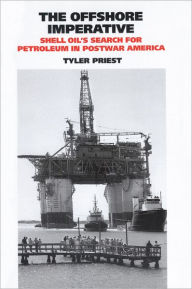 Title: The Offshore Imperative: Shell Oil's Search for Petroleum in Postwar America, Author: Tyler Priest