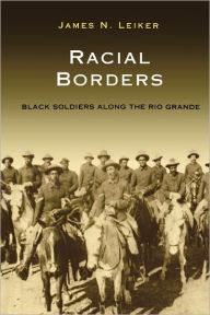 Title: Racial Borders: Black Soldiers along the Rio Grande, Author: James N. Leiker