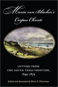 Title: Maria von Blücher's Corpus Christi: Letters from the South Texas Frontier, 1849-1879, Author: Maria von Blücher