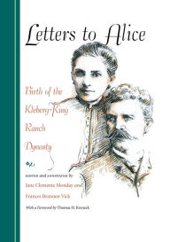 Title: Letters to Alice: Birth of the Kleberg-King Ranch Dynasty, Author: Jane Clements Monday