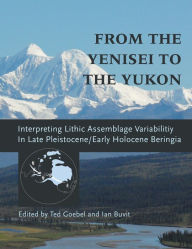 Title: From the Yenisei to the Yukon: Interpreting Lithic Assemblage Variability in Late Pleistocene/Early Holocene Beringia, Author: Ted Goebel