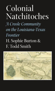 Title: Colonial Natchitoches: A Creole Community on the Louisiana-Texas Frontier, Author: Helen Sophie Burton