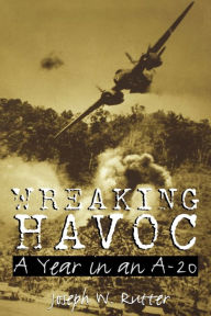 Title: Wreaking Havoc: A Year in an A-20, Author: Joseph W. Rutter