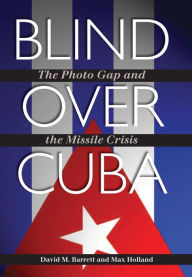 Title: Blind over Cuba: The Photo Gap and the Missile Crisis, Author: David M. Barrett