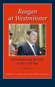 Title: Reagan at Westminster: Foreshadowing the End of the Cold War, Author: Robert C. Rowland