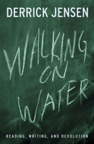 Title: Walking on Water: Reading, Writing and Revolution, Author: Derrick Jensen