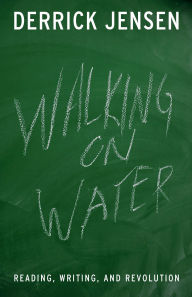 Title: Walking on Water: Reading, Writing and Revolution, Author: Derrick Jensen