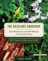 Title: The Resilient Gardener: Food Production and Self-Reliance in Uncertain Times, Author: Carol Deppe