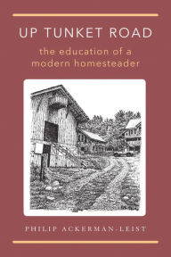 Title: Up Tunket Road: The Education of a Modern Homesteader, Author: Philip Ackerman-Leist