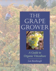 Title: The Grape Grower: A Guide to Organic Viticulture, Author: Lon Rombough