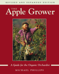 Title: The Apple Grower: Guide for the Organic Orchardist, 2nd Edition, Author: Michael Phillips