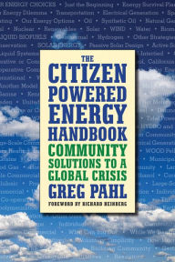 Title: The Citizen-Powered Energy Handbook: Community Solutions to a Global Crisis, Author: Greg Pahl