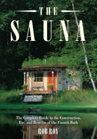Title: The Sauna: A Complete Guide to the Construction, Use, and Benefits of the Finnish Bath, 2nd Edition, Author: Robert L. Roy