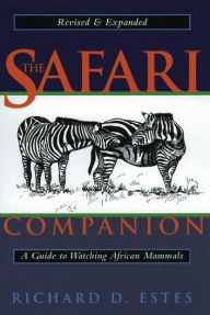 Title: The Safari Companion: A Guide to Watching African Mammals Including Hoofed Mammals, Carnivores, and Primates, Author: Richard D. Estes