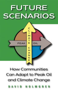 Title: Future Scenarios: How Communities Can Adapt to Peak Oil and Climate Change, Author: David Holmgren