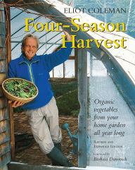 Title: Four-Season Harvest: Organic Vegetables from Your Home Garden All Year Long, 2nd Edition, Author: Eliot Coleman