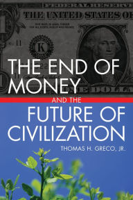 Title: The End of Money and the Future of Civilization, Author: Thomas Greco Jr.