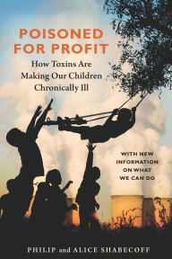 Title: Poisoned for Profit: How Toxins Are Making Our Children Chronically Ill--With new information on what we can do, Author: Philip Shabecoff