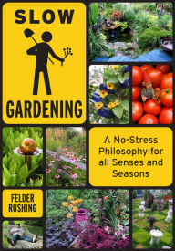 Title: Slow Gardening: A No-Stress Philosophy for All Senses and All Seasons, Author: Felder Rushing