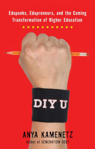 Title: DIY U: Edupunks, Edupreneurs, and the Coming Transformation of Higher Education, Author: Anya Kamenetz