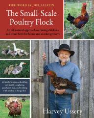 Title: The Small-Scale Poultry Flock: An all-natural approach to raising chickens and other fowl for home and market Growers, Author: Harvey Ussery