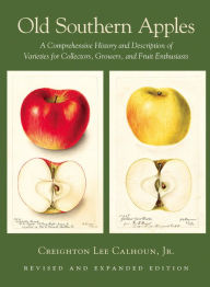 Title: Old Southern Apples: A Comprehensive History and Description of Varieties for Collectors, Growers, and Fruit Enthusiasts, 2nd Edition, Author: Creighton Lee Calhoun Jr.