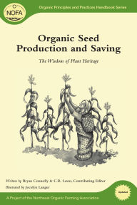 Title: Organic Seed Production and Saving: The Wisdom of Plant Heritage, Author: Bryan Connolly