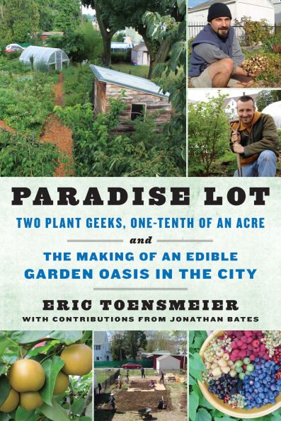 Paradise Lot: Two Plant Geeks, One-Tenth of an Acre, and the Making of an Edible Garden Oasis in the City