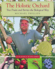 Title: The Holistic Orchard: Tree Fruits and Berries the Biological Way, Author: Michael Phillips