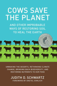 Title: Cows Save the Planet: And Other Improbable Ways of Restoring Soil to Heal the Earth, Author: Judith D. Schwartz
