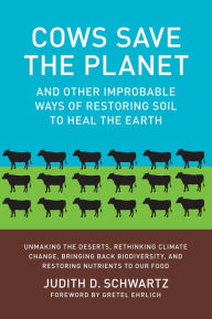 Title: Cows Save the Planet: And Other Improbable Ways of Restoring Soil to Heal the Earth, Author: Judith D. Schwartz