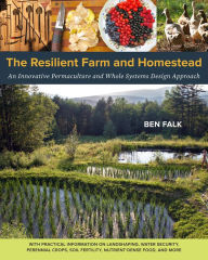 Title: The Resilient Farm and Homestead: An Innovative Permaculture and Whole Systems Design Approach, Author: Ben Falk