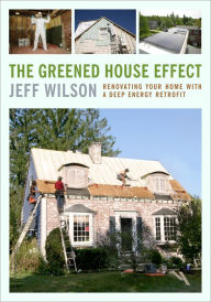 Title: The Greened House Effect: Renovating Your Home with a Deep Energy Retrofit, Author: Jeff Wilson