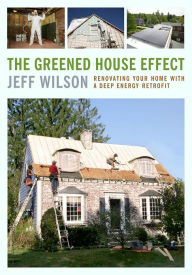 Title: The Greened House Effect: Renovating Your Home with a Deep Energy Retrofit, Author: Jeff Wilson