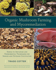 Title: Organic Mushroom Farming and Mycoremediation: Simple to Advanced and Experimental Techniques for Indoor and Outdoor Cultivation, Author: Tradd Cotter