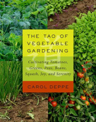 Title: The Tao of Vegetable Gardening: Cultivating Tomatoes, Greens, Peas, Beans, Squash, Joy, and Serenity, Author: Carol Deppe