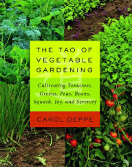 Title: The Tao of Vegetable Gardening: Cultivating Tomatoes, Greens, Peas, Beans, Squash, Joy, and Serenity, Author: Carol Deppe