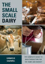 The Small-Scale Dairy: The Complete Guide to Milk Production for the Home and Market