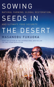 Title: Sowing Seeds in the Desert: Natural Farming, Global Restoration, and Ultimate Food Security, Author: Masanobu Fukuoka