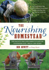 Title: The Nourishing Homestead : One Back-to-the-land Family's Plan for Cultivating Soil, Skills, and Spirit, Author: Ben Hewitt