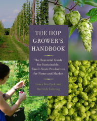 Title: The Hop Grower's Handbook: The Essential Guide for Sustainable, Small-Scale Production for Home and Market, Author: Laura Ten Eyck