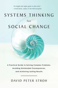 Title: Systems Thinking For Social Change: A Practical Guide to Solving Complex Problems, Avoiding Unintended Consequences, and Achieving Lasting Results, Author: David Peter Stroh