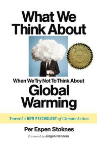 Title: What We Think About When We Try Not To Think About Global Warming: Toward a New Psychology of Climate Action, Author: Per Espen Stoknes