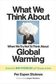 Title: What We Think About When We Try Not To Think About Global Warming: Toward a New Psychology of Climate Action, Author: Per Espen Stoknes