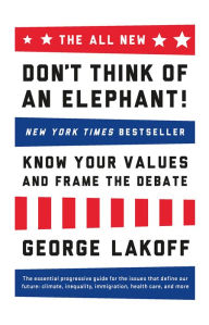 Title: The All New Don't Think of an Elephant!: Know Your Values and Frame the Debate, Author: George Lakoff