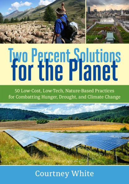 Two Percent Solutions for the Planet: 50 Low-Cost, Low-Tech, Nature-Based Practices for Combatting Hunger, Drought, and Climate Change