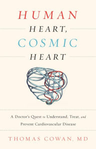 Title: Human Heart, Cosmic Heart: A Doctor's Quest to Understand, Treat, and Prevent Cardiovascular Disease, Author: Thomas Cowan MD