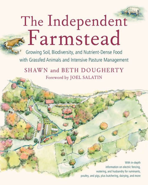 The Independent Farmstead: Growing Soil, Biodiversity, and Nutrient-Dense Food with Grassfed Animals Intensive Pasture Management