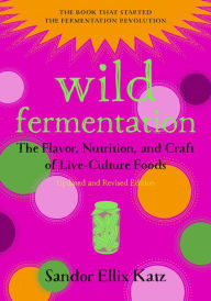 Title: Wild Fermentation: The Flavor, Nutrition, and Craft of Live-Culture Foods, 2nd Edition, Author: Sandor Ellix Katz